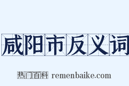 咸阳市反义词是什么意思的图片